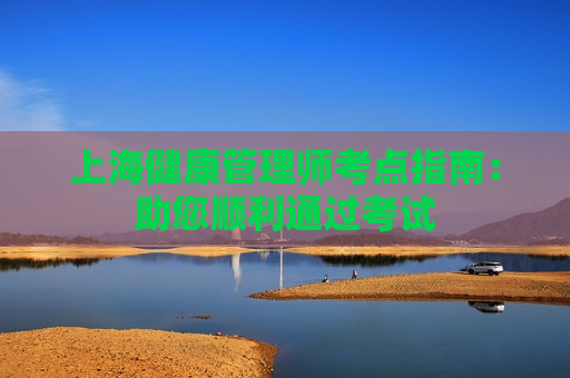 上海健康管理师考点指南：助您顺利通过考试