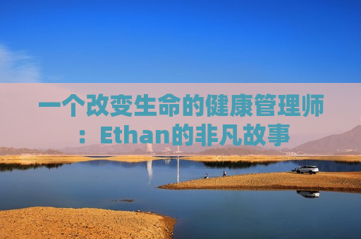 一个改变生命的健康管理师：Ethan的非凡故事