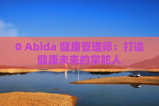 0 Abida 健康管理师：打造健康未来的掌舵人