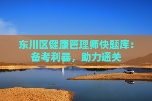 东川区健康管理师快题库：备考利器，助力通关