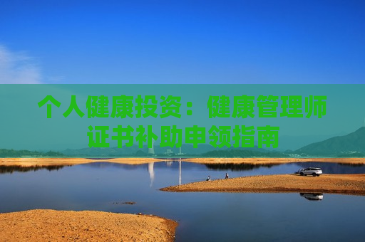 个人健康投资：健康管理师证书补助申领指南