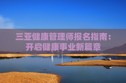 三亚健康管理师报名指南：开启健康事业新篇章