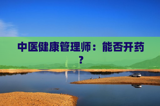 中医健康管理师：能否开药？