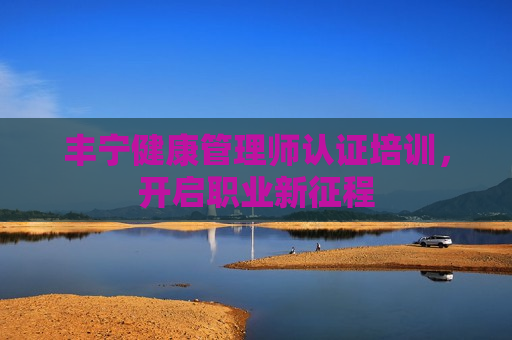 丰宁健康管理师认证培训，开启职业新征程