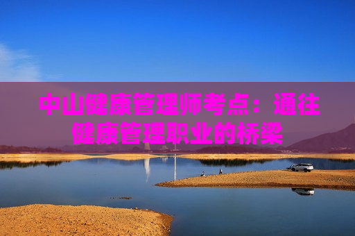 中山健康管理师考点：通往健康管理职业的桥梁