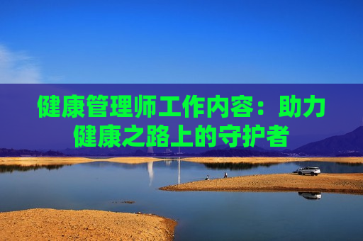 健康管理师工作内容：助力健康之路上的守护者