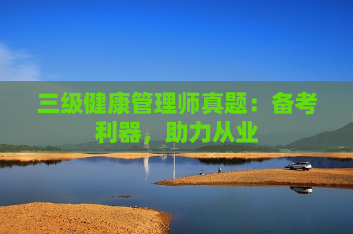 三级健康管理师真题：备考利器，助力从业