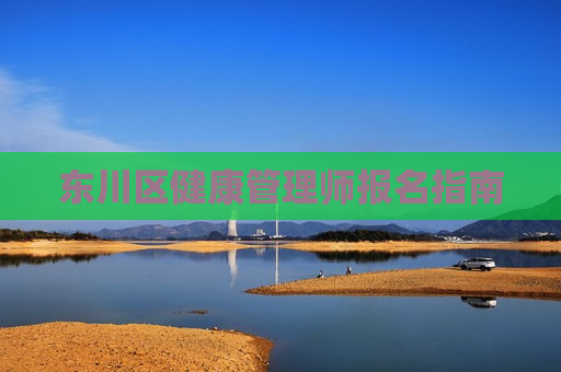 东川区健康管理师报名指南