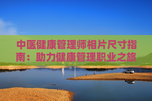 中医健康管理师相片尺寸指南：助力健康管理职业之旅