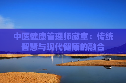 中医健康管理师徽章：传统智慧与现代健康的融合