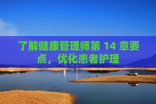 了解健康管理师第 14 章要点，优化患者护理