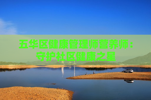 五华区健康管理师营养师：守护社区健康之星