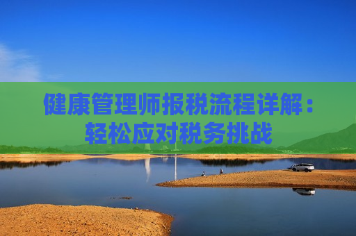 健康管理师报税流程详解：轻松应对税务挑战