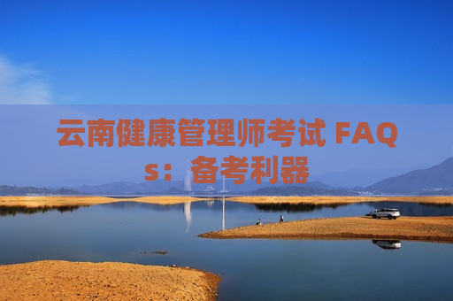 云南健康管理师考试 FAQs：备考利器