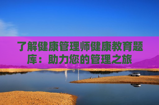 了解健康管理师健康教育题库：助力您的管理之旅