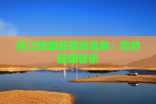 丽江健康管理师宝典：您的健康管家