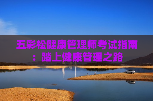 五彩松健康管理师考试指南：踏上健康管理之路