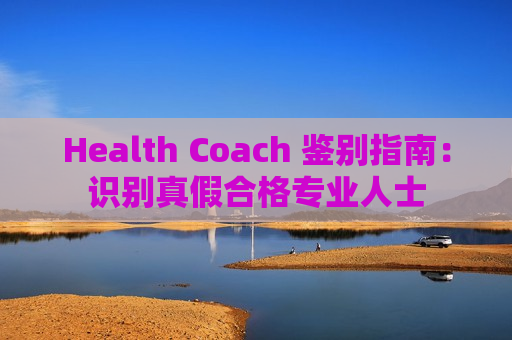 Health Coach 鉴别指南：识别真假合格专业人士