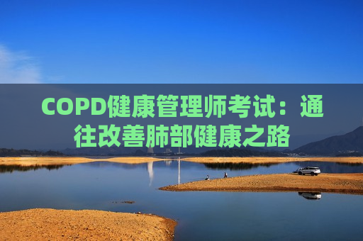 COPD健康管理师考试：通往改善肺部健康之路