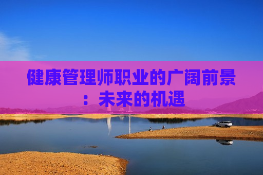 健康管理师职业的广阔前景：未来的机遇