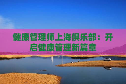 健康管理师上海俱乐部：开启健康管理新篇章