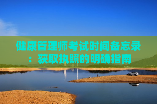 健康管理师考试时间备忘录：获取执照的明确指南