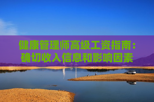 健康管理师高级工资指南：确切收入信息和影响因素