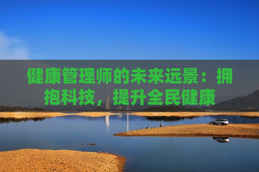 健康管理师的未来远景：拥抱科技，提升全民健康