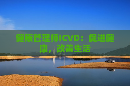 健康管理师ICVD：促进健康，改善生活