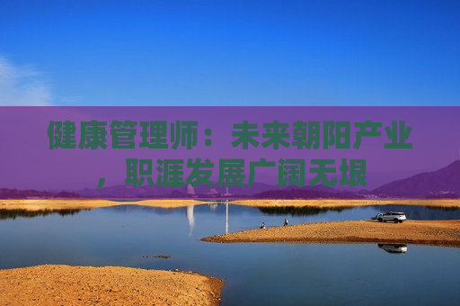 健康管理师：未来朝阳产业，职涯发展广阔无垠